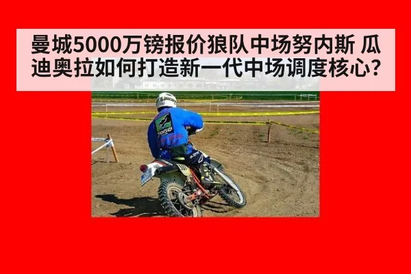 曼城5000万镑报价狼队中场努内斯 瓜迪奥拉如何打造新一代中场调度核心？
