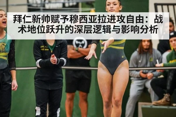 拜仁新帅赋予穆西亚拉进攻自由：战术地位跃升的深层逻辑与影响分析