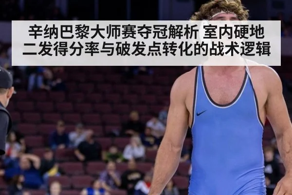 辛纳巴黎大师赛夺冠解析 室内硬地二发得分率与破发点转化的战术逻辑